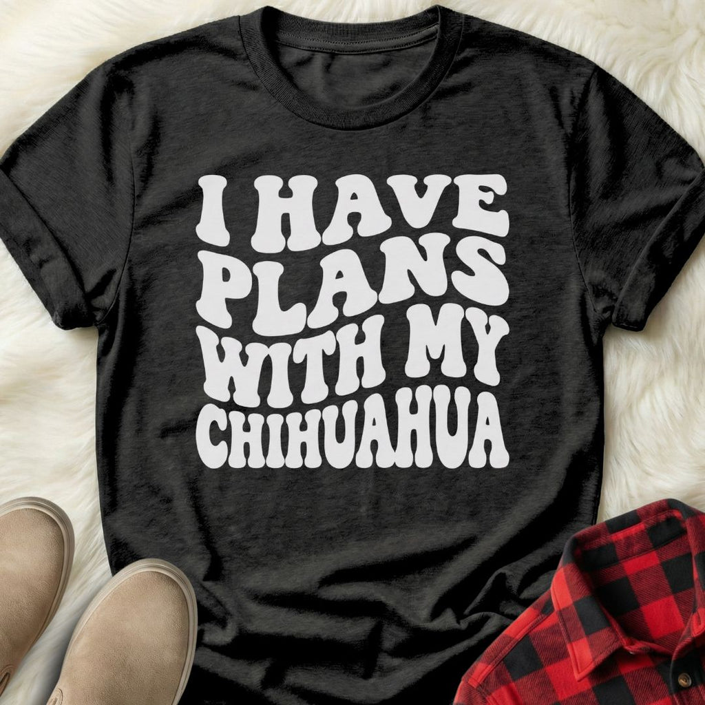 Plans with my Chihuahua T-Shirt