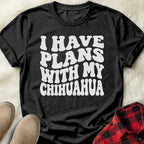 Plans with my Chihuahua T-Shirt