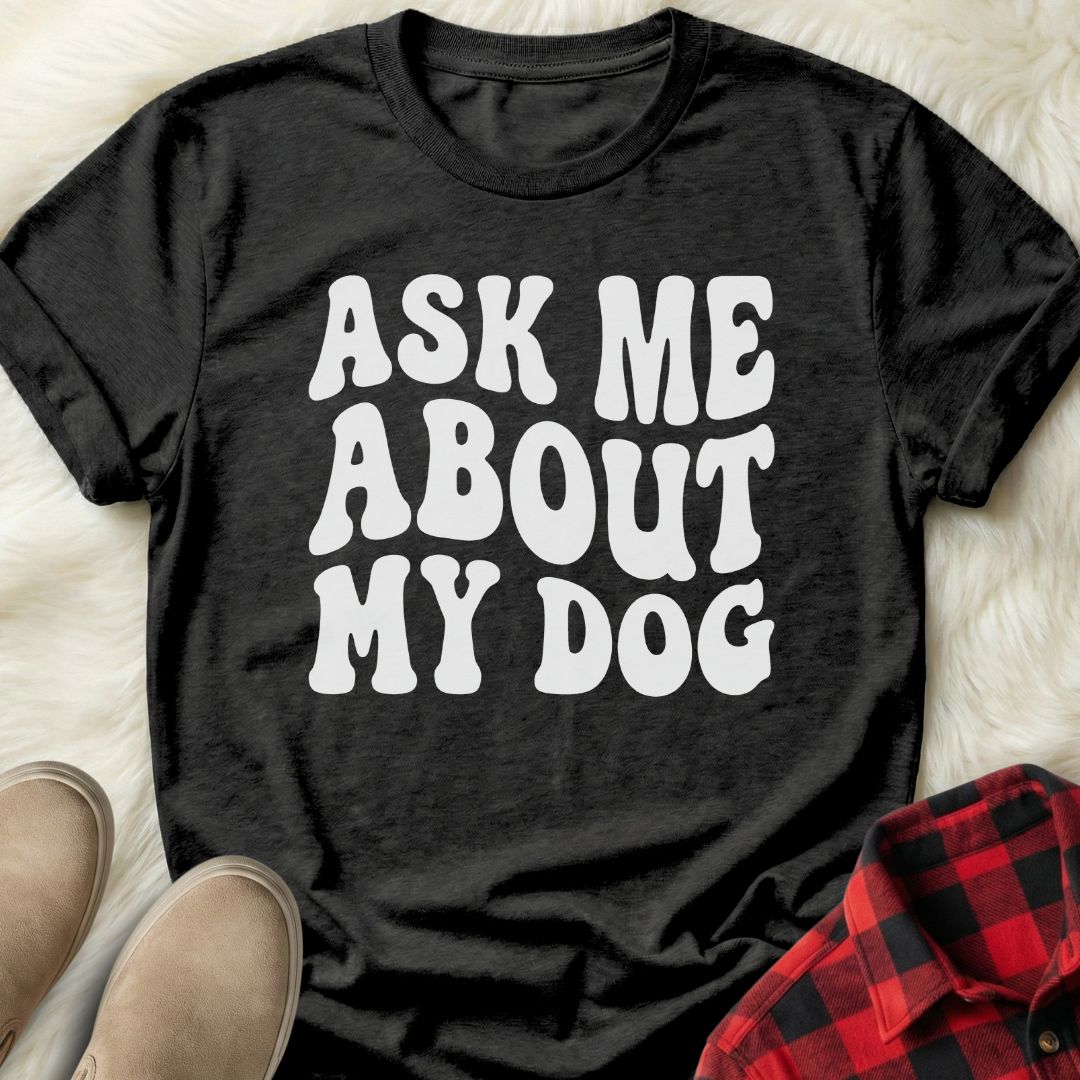 Ask me About my Dog T-Shirt