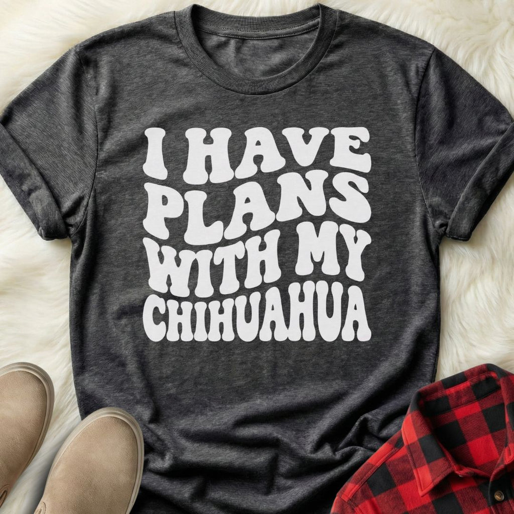 Plans with my Chihuahua T-Shirt