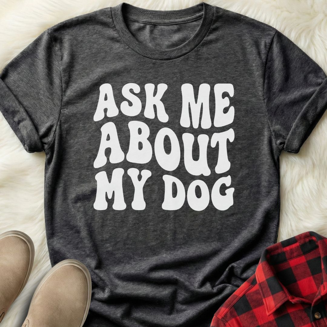 Ask me About my Dog T-Shirt