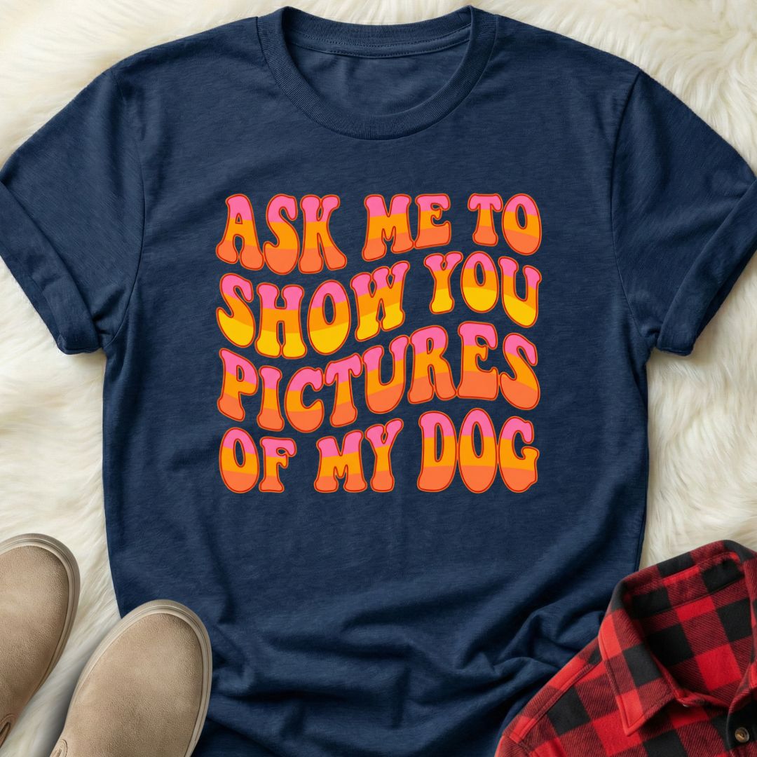 Ask Me to Show You Pictures of my Dog T-Shirt