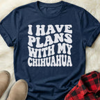 Plans with my Chihuahua T-Shirt