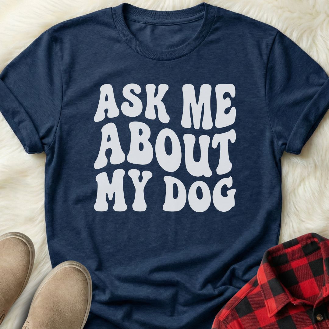 Ask me About my Dog T-Shirt